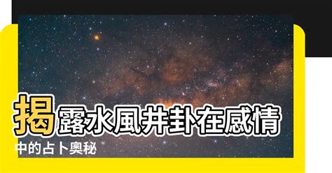 水風井感情|水風井卦如何占卜婚姻戀情